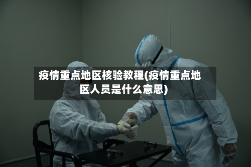 疫情重点地区核验教程(疫情重点地区人员是什么意思)