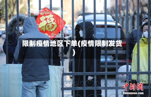 限制疫情地区下单(疫情限制发货)-第3张图片