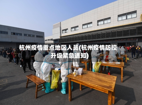 杭州疫情重点地区人员(杭州疫情防控升级紧急通知)
