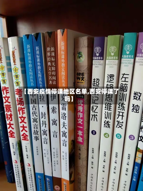 【西安疫情停课地区名单,西安停课了吗】