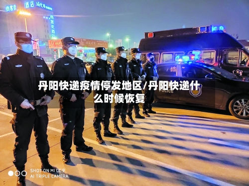 丹阳快递疫情停发地区/丹阳快递什么时候恢复