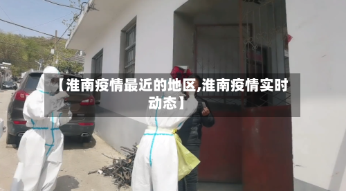 【淮南疫情最近的地区,淮南疫情实时动态】