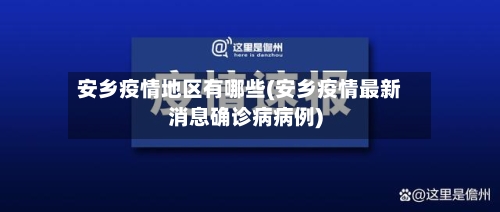 安乡疫情地区有哪些(安乡疫情最新消息确诊病病例)