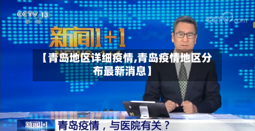 【青岛地区详细疫情,青岛疫情地区分布最新消息】