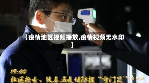 【疫情地区视频播放,疫情视频无水印】