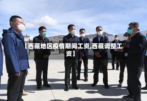 【西藏地区疫情期间工资,西藏调整工资】