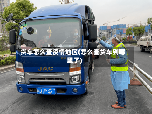 货车怎么查疫情地区(怎么查货车到哪里了)