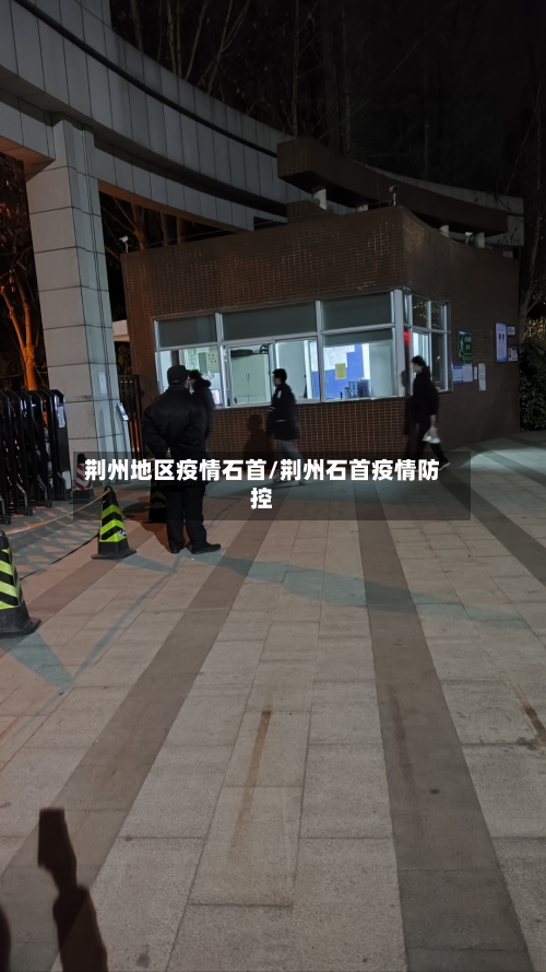 荆州地区疫情石首/荆州石首疫情防控