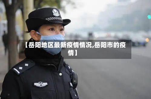 【岳阳地区最新疫情情况,岳阳市的疫情】