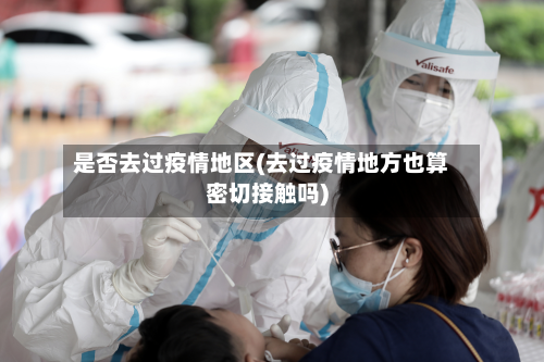 是否去过疫情地区(去过疫情地方也算密切接触吗)-第2张图片