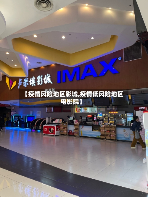 【疫情风险地区影城,疫情低风险地区电影院】