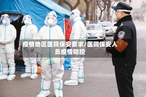 疫情地区医院保安要求/医院保安人员疫情防控