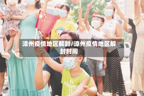 漳州疫情地区解封/漳州疫情地区解封时间