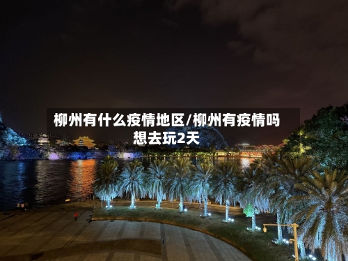 柳州有什么疫情地区/柳州有疫情吗想去玩2天-第2张图片