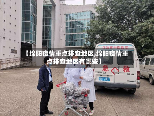 【绵阳疫情重点排查地区,绵阳疫情重点排查地区有哪些】
