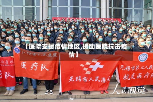【医院支援疫情地区,援助医院抗击疫情】-第2张图片