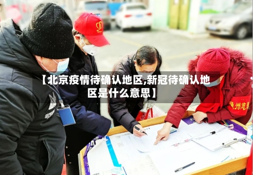 【北京疫情待确认地区,新冠待确认地区是什么意思】