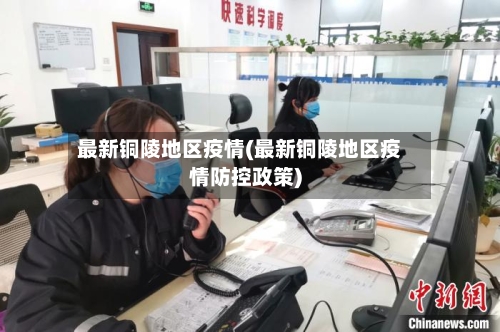 最新铜陵地区疫情(最新铜陵地区疫情防控政策)