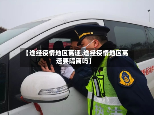 【途经疫情地区高速,途经疫情地区高速要隔离吗】