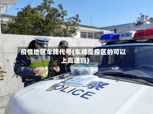 疫情地区车牌代号(车牌是疫区的可以上高速吗)-第2张图片
