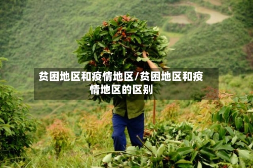 贫困地区和疫情地区/贫困地区和疫情地区的区别-第2张图片
