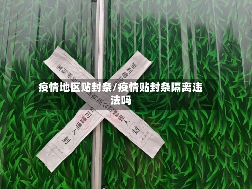 疫情地区贴封条/疫情贴封条隔离违法吗-第3张图片